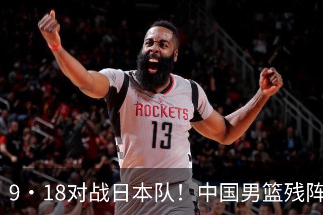 9·18对战日本队！中国男篮残阵出击，这一战不只是为了赢